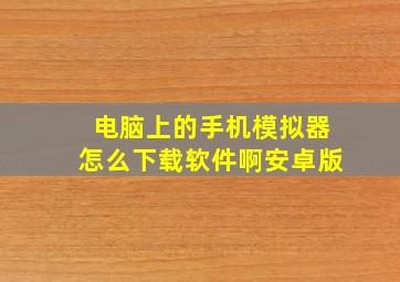 电脑上的手机模拟器怎么下载软件啊安卓版