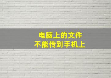 电脑上的文件不能传到手机上