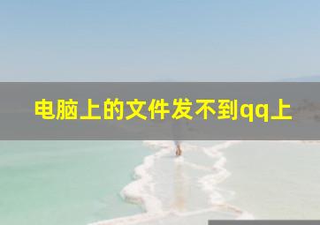 电脑上的文件发不到qq上