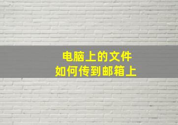 电脑上的文件如何传到邮箱上