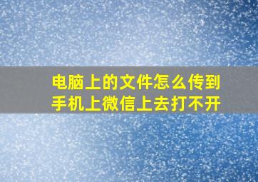 电脑上的文件怎么传到手机上微信上去打不开