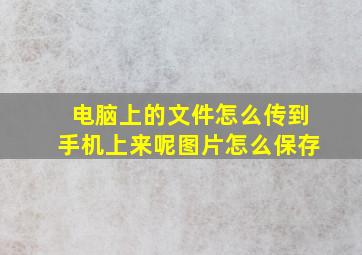 电脑上的文件怎么传到手机上来呢图片怎么保存