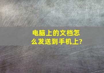 电脑上的文档怎么发送到手机上?