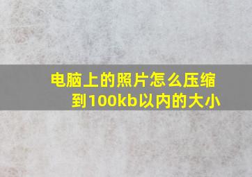 电脑上的照片怎么压缩到100kb以内的大小