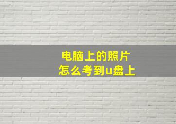 电脑上的照片怎么考到u盘上