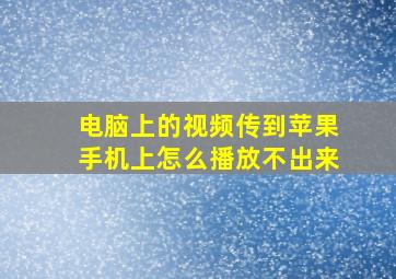 电脑上的视频传到苹果手机上怎么播放不出来