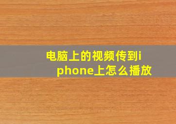 电脑上的视频传到iphone上怎么播放