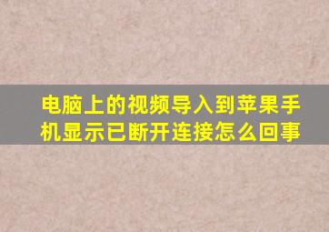 电脑上的视频导入到苹果手机显示已断开连接怎么回事