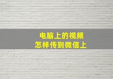 电脑上的视频怎样传到微信上