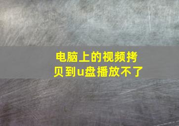 电脑上的视频拷贝到u盘播放不了