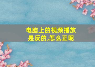 电脑上的视频播放是反的,怎么正呢