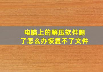 电脑上的解压软件删了怎么办恢复不了文件