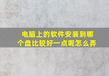 电脑上的软件安装到哪个盘比较好一点呢怎么弄