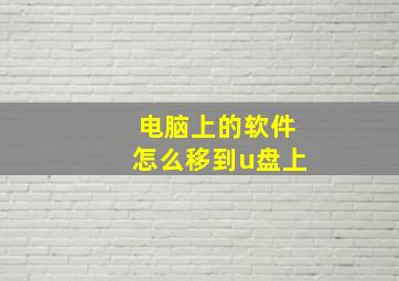 电脑上的软件怎么移到u盘上