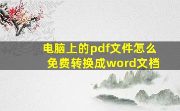 电脑上的pdf文件怎么免费转换成word文档