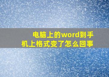 电脑上的word到手机上格式变了怎么回事