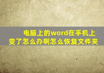 电脑上的word在手机上变了怎么办啊怎么恢复文件夹