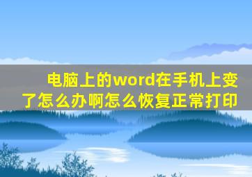 电脑上的word在手机上变了怎么办啊怎么恢复正常打印