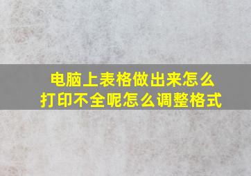 电脑上表格做出来怎么打印不全呢怎么调整格式