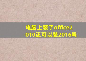 电脑上装了office2010还可以装2016吗