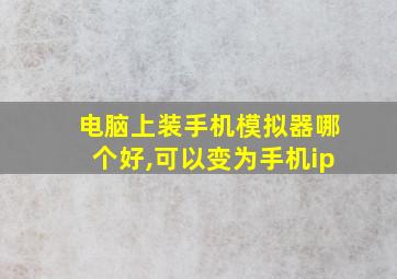 电脑上装手机模拟器哪个好,可以变为手机ip