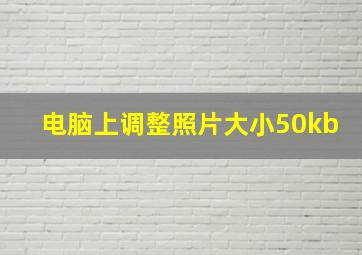 电脑上调整照片大小50kb