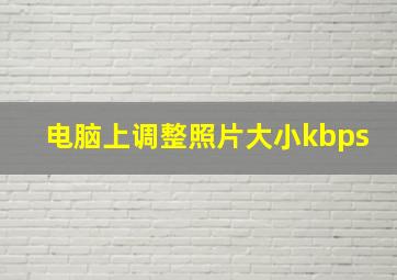 电脑上调整照片大小kbps