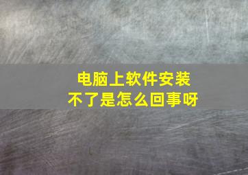 电脑上软件安装不了是怎么回事呀