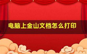 电脑上金山文档怎么打印