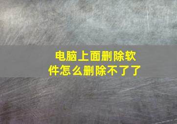 电脑上面删除软件怎么删除不了了