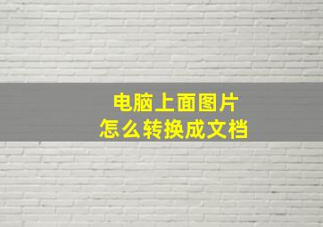 电脑上面图片怎么转换成文档