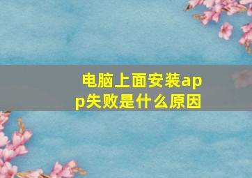 电脑上面安装app失败是什么原因