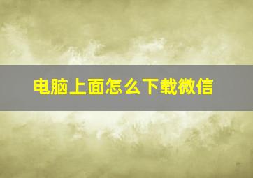 电脑上面怎么下载微信