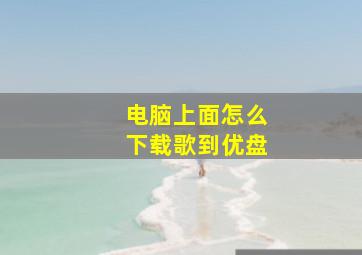 电脑上面怎么下载歌到优盘