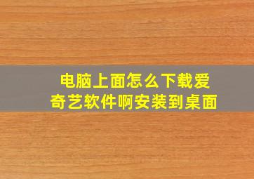 电脑上面怎么下载爱奇艺软件啊安装到桌面