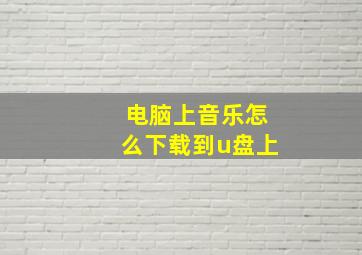 电脑上音乐怎么下载到u盘上