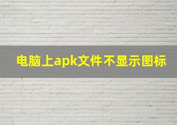 电脑上apk文件不显示图标