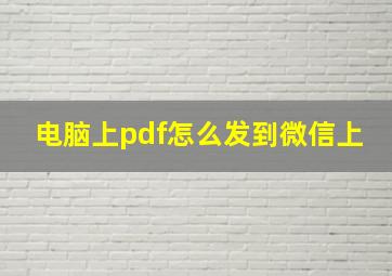 电脑上pdf怎么发到微信上