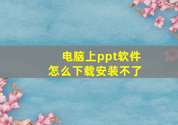 电脑上ppt软件怎么下载安装不了