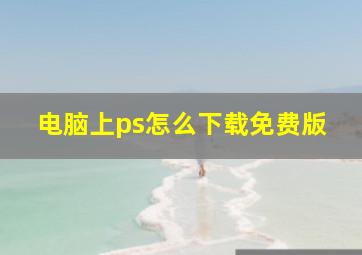 电脑上ps怎么下载免费版