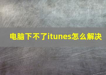 电脑下不了itunes怎么解决