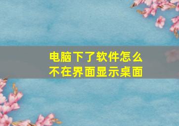 电脑下了软件怎么不在界面显示桌面