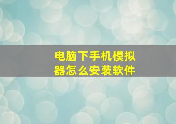 电脑下手机模拟器怎么安装软件