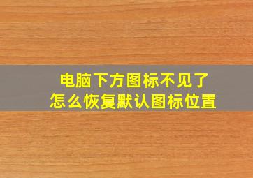 电脑下方图标不见了怎么恢复默认图标位置