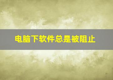 电脑下软件总是被阻止