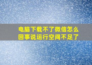 电脑下载不了微信怎么回事说运行空间不足了