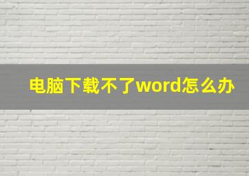 电脑下载不了word怎么办