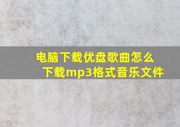 电脑下载优盘歌曲怎么下载mp3格式音乐文件