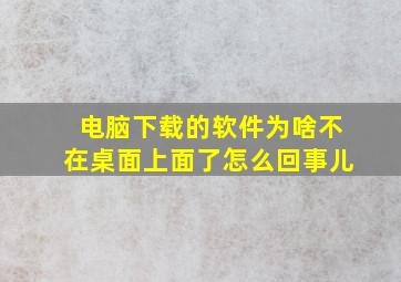 电脑下载的软件为啥不在桌面上面了怎么回事儿