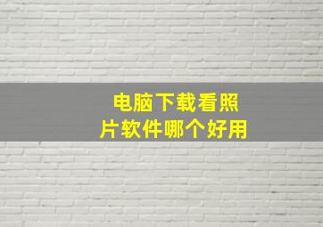 电脑下载看照片软件哪个好用